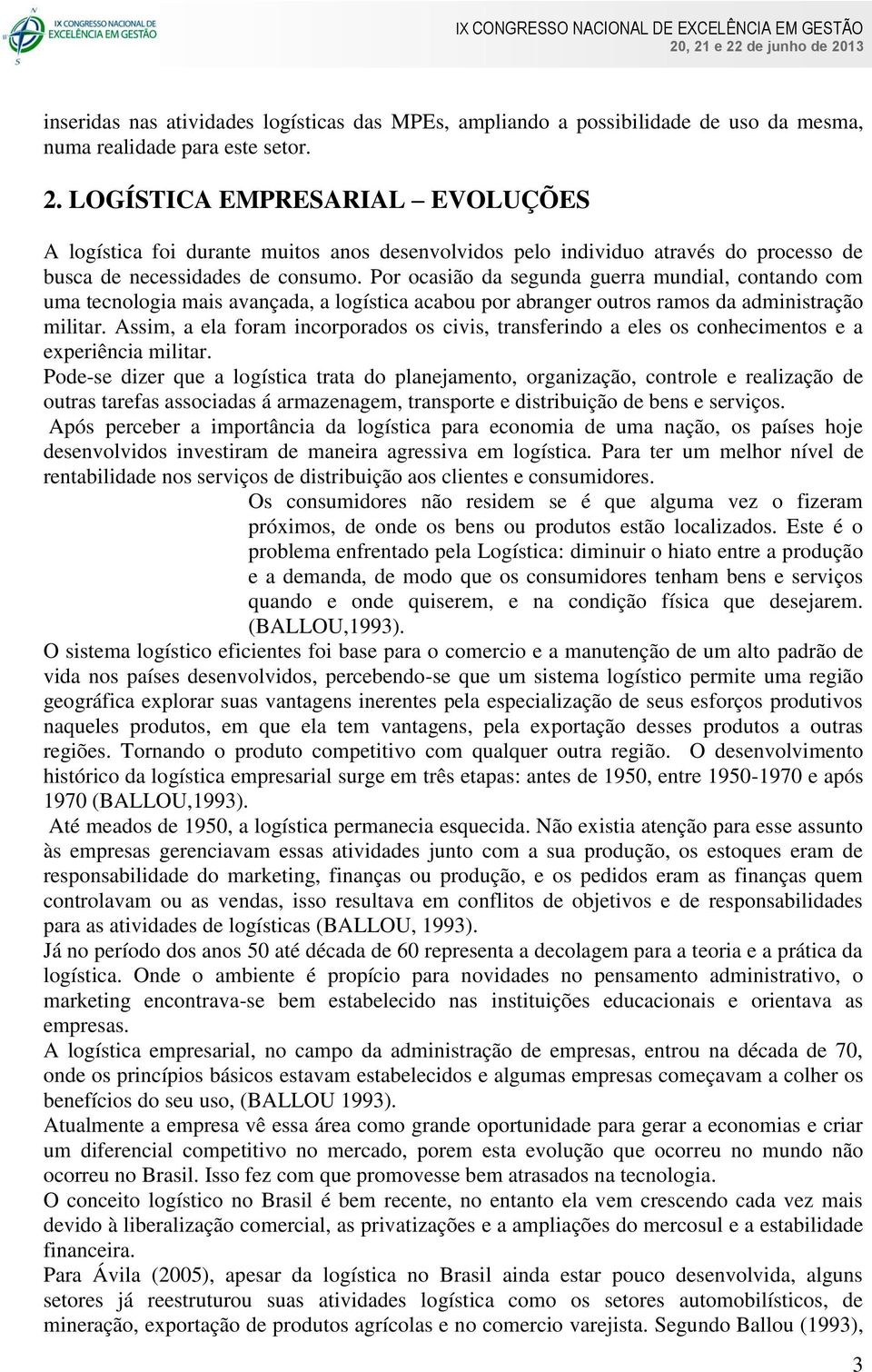 Por ocasião da segunda guerra mundial, contando com uma tecnologia mais avançada, a logística acabou por abranger outros ramos da administração militar.