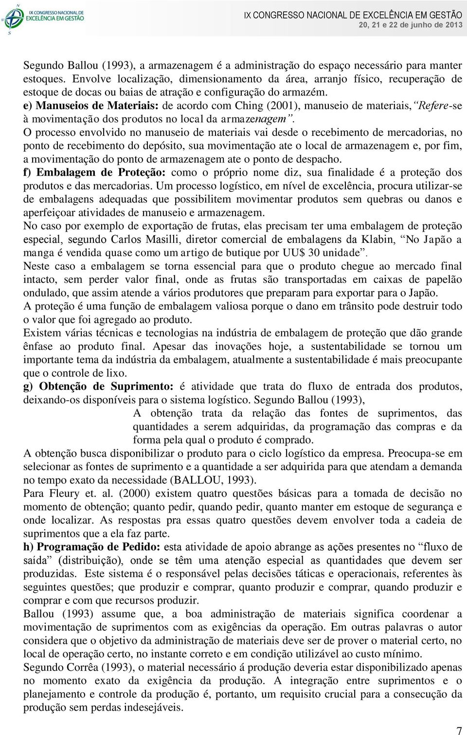 e) Manuseios de Materiais: de acordo com Ching (2001), manuseio de materiais, Refere-se à movimentação dos produtos no local da armazenagem.