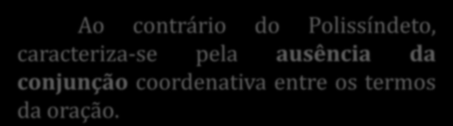 Assíndeto A = sem Síndeto = conjunção Ao contrário do Polissíndeto, caracteriza-se pela ausência da conjunção coordenativa entre os