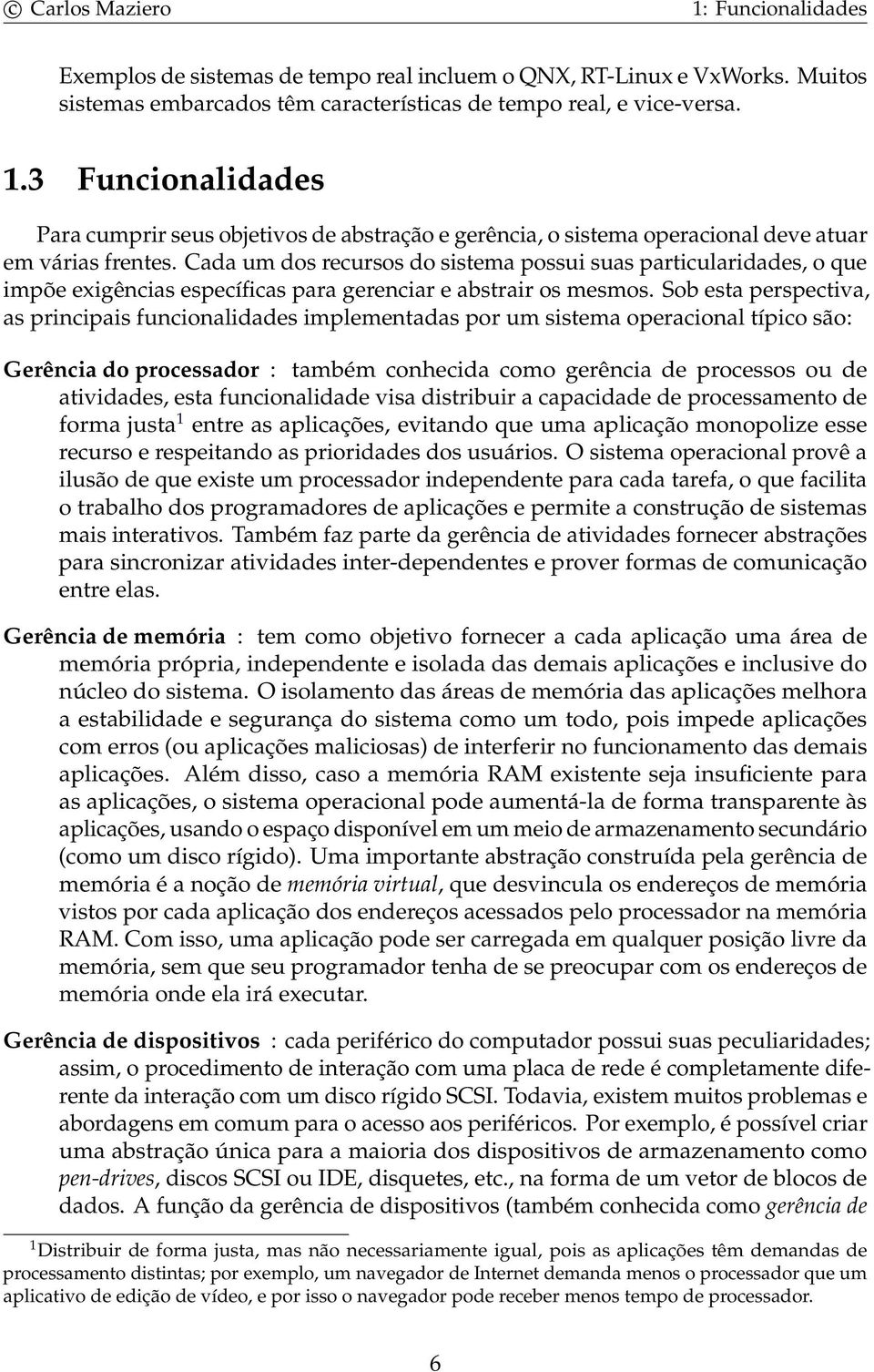 Cada um dos recursos do sistema possui suas particularidades, o que impõe exigências específicas para gerenciar e abstrair os mesmos.