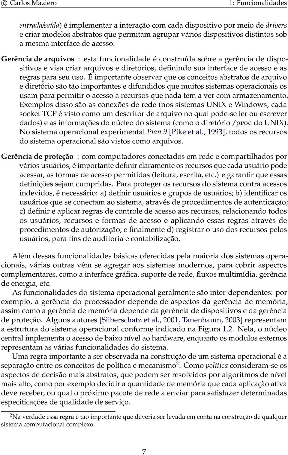 É importante observar que os conceitos abstratos de arquivo e diretório são tão importantes e difundidos que muitos sistemas operacionais os usam para permitir o acesso a recursos que nada tem a ver