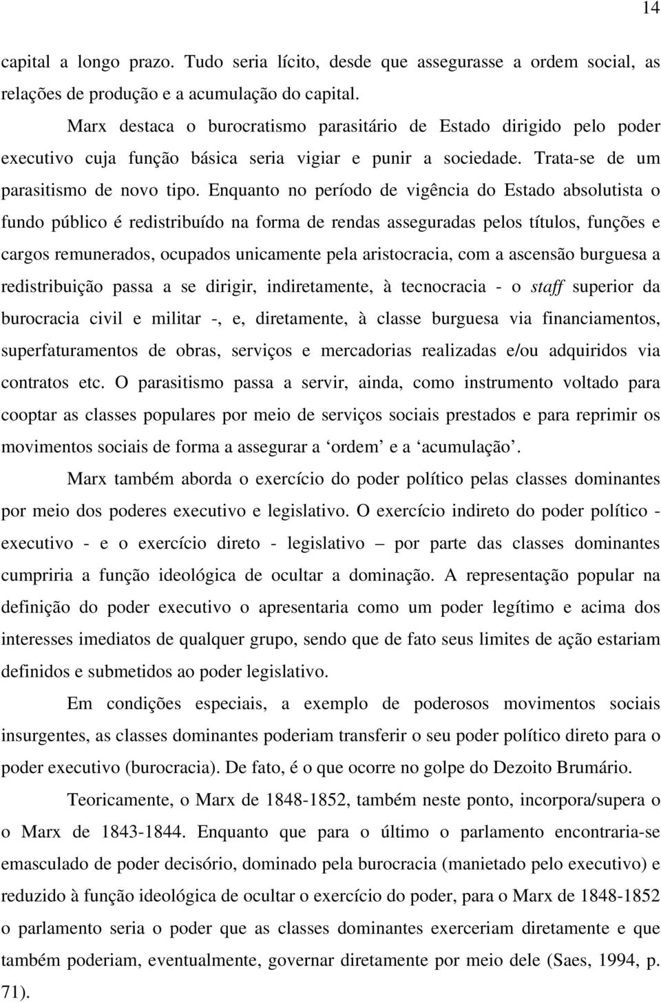 Enquanto no período de vigência do Estado absolutista o fundo público é redistribuído na forma de rendas asseguradas pelos títulos, funções e cargos remunerados, ocupados unicamente pela