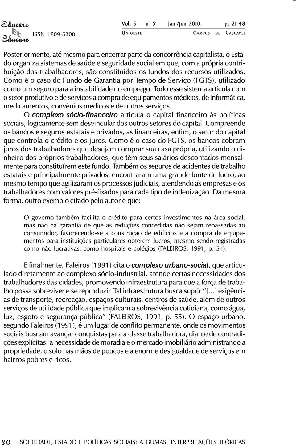 trabalhadores, são constituídos os fundos dos recursos utilizados. Como é o caso do Fundo de Garantia por Tempo de Serviço (FGTS), utilizado como um seguro para a instabilidade no emprego.