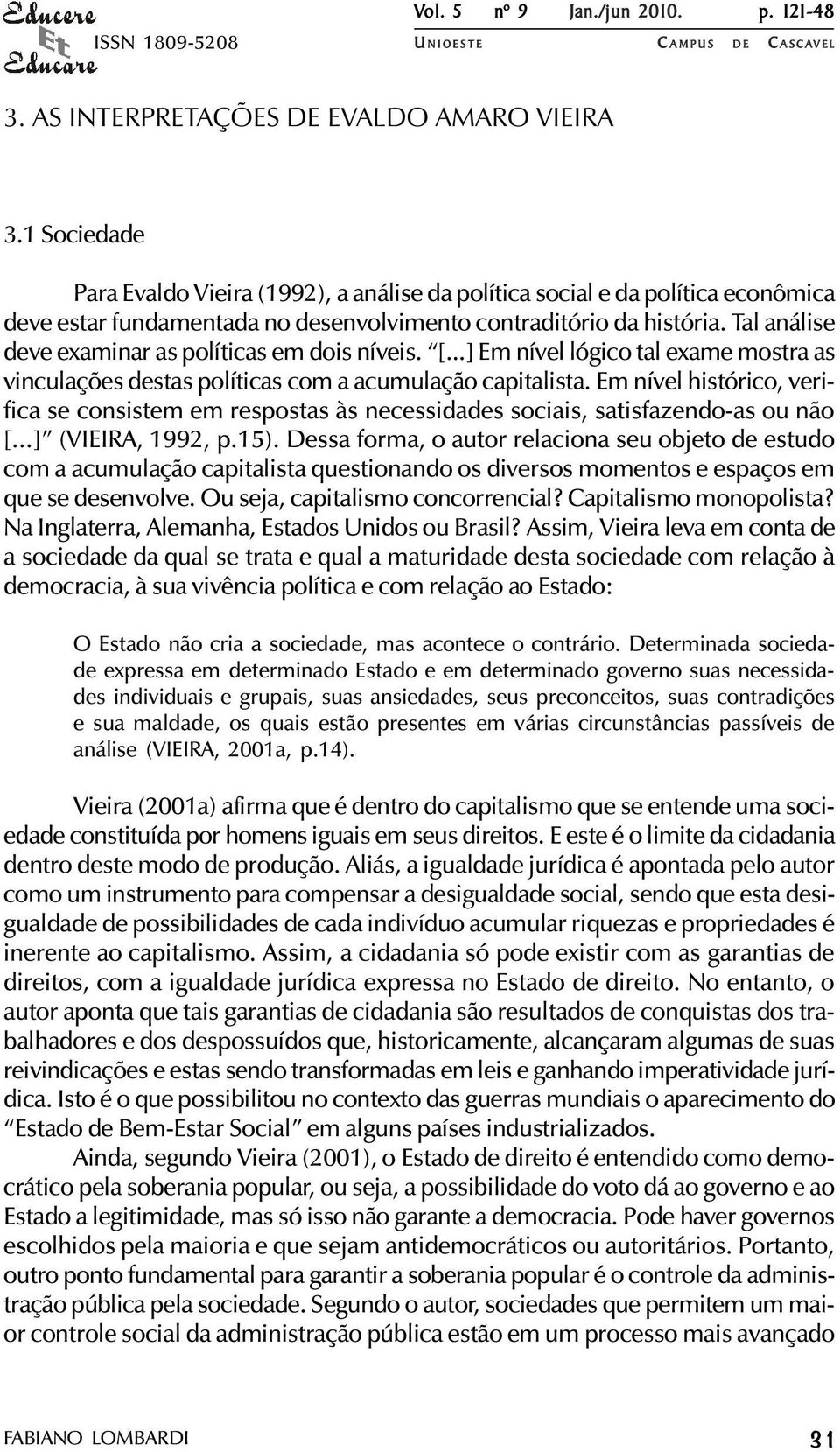 Tal análise deve examinar as políticas em dois níveis. [...] Em nível lógico tal exame mostra as vinculações destas políticas com a acumulação capitalista.