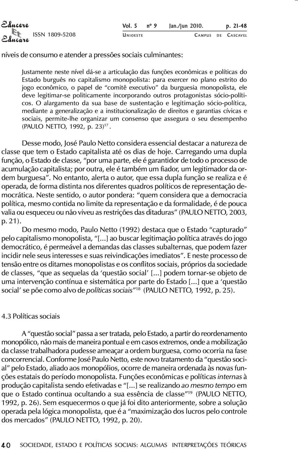 exercer no plano estrito do jogo econômico, o papel de comitê executivo da burguesia monopolista, ele deve legitimar-se politicamente incorporando outros protagonistas sócio-políticos.