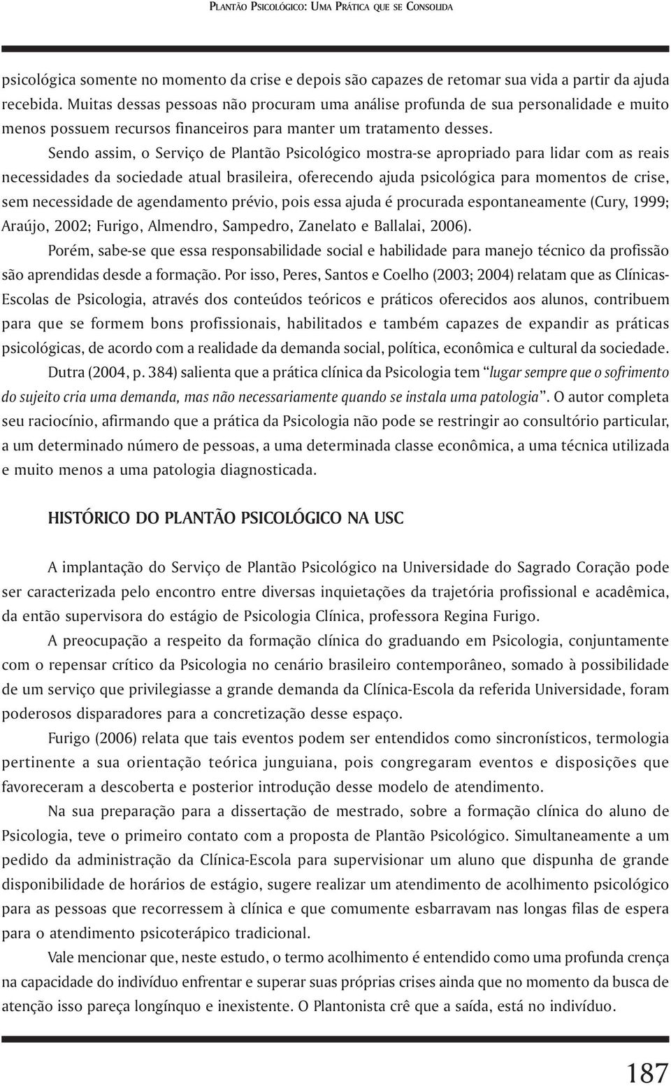 Sendo assim, o Serviço de Plantão Psicológico mostra-se apropriado para lidar com as reais necessidades da sociedade atual brasileira, oferecendo ajuda psicológica para momentos de crise, sem