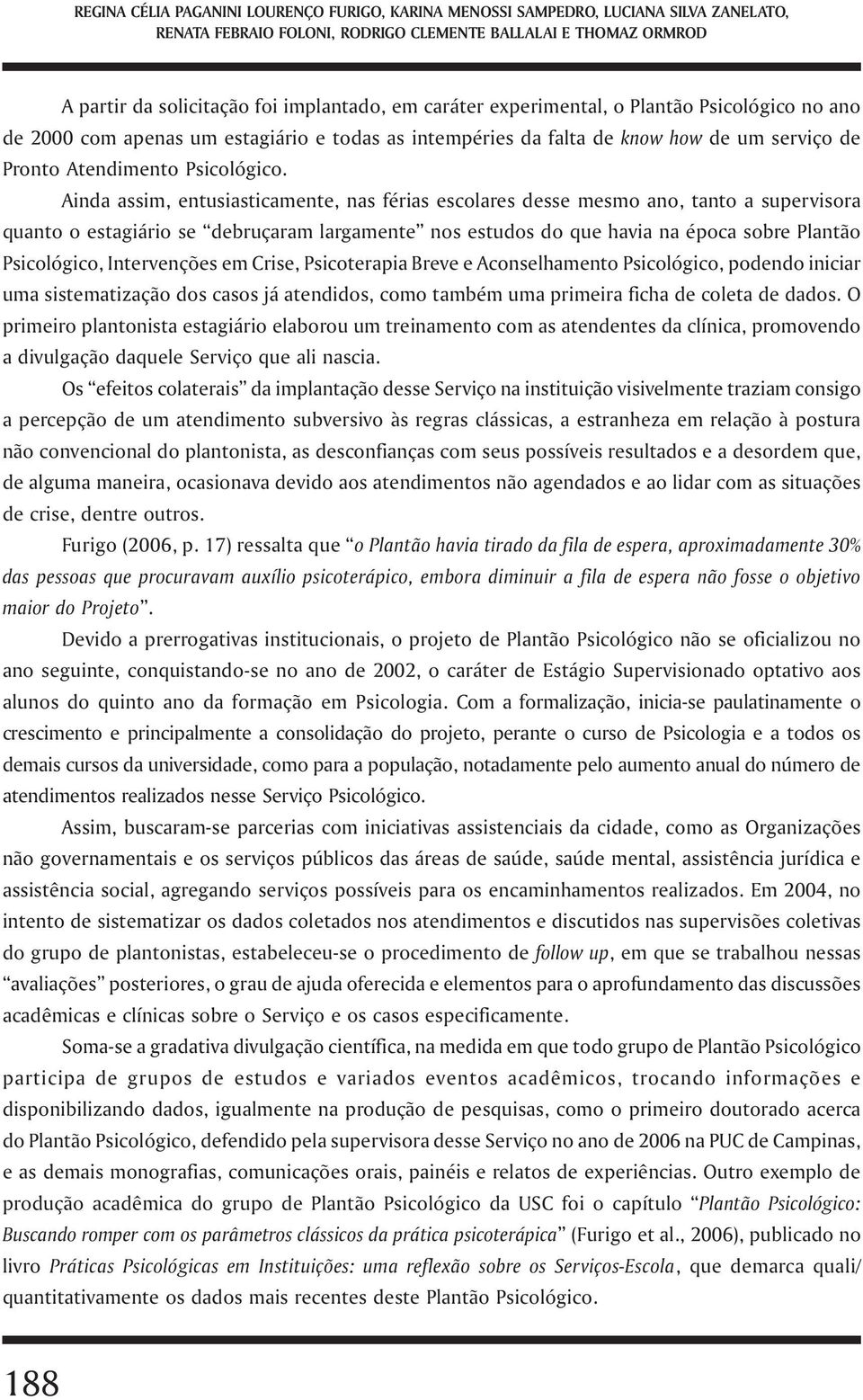 Ainda assim, entusiasticamente, nas férias escolares desse mesmo ano, tanto a supervisora quanto o estagiário se debruçaram largamente nos estudos do que havia na época sobre Plantão Psicológico,