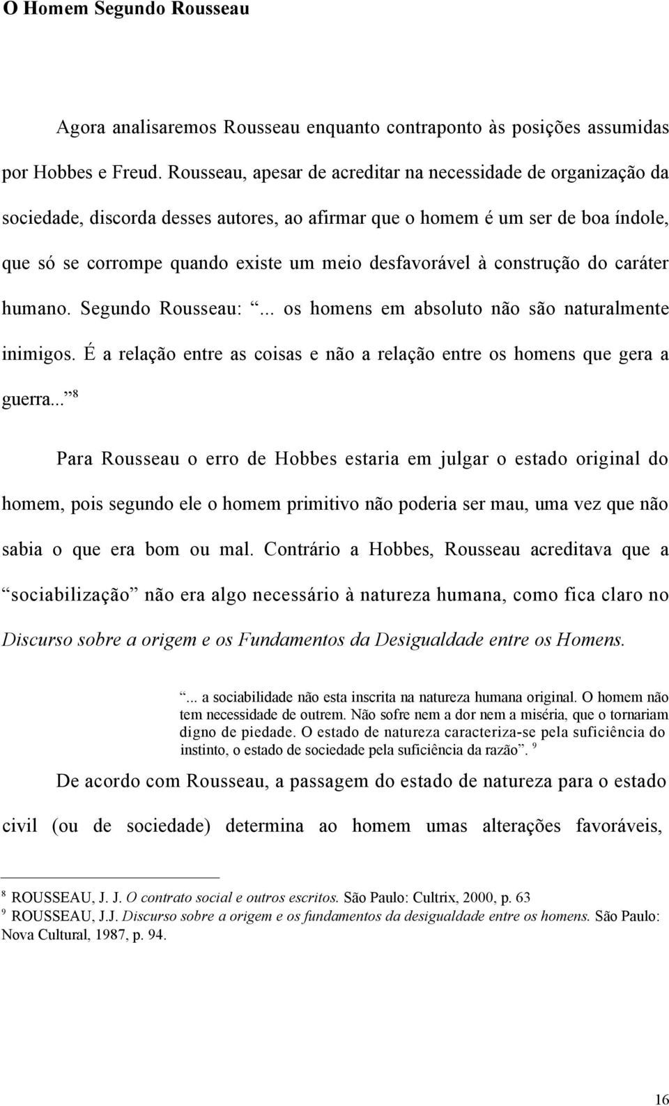 à construção do caráter humano. Segundo Rousseau:... os homens em absoluto não são naturalmente inimigos. É a relação entre as coisas e não a relação entre os homens que gera a guerra.