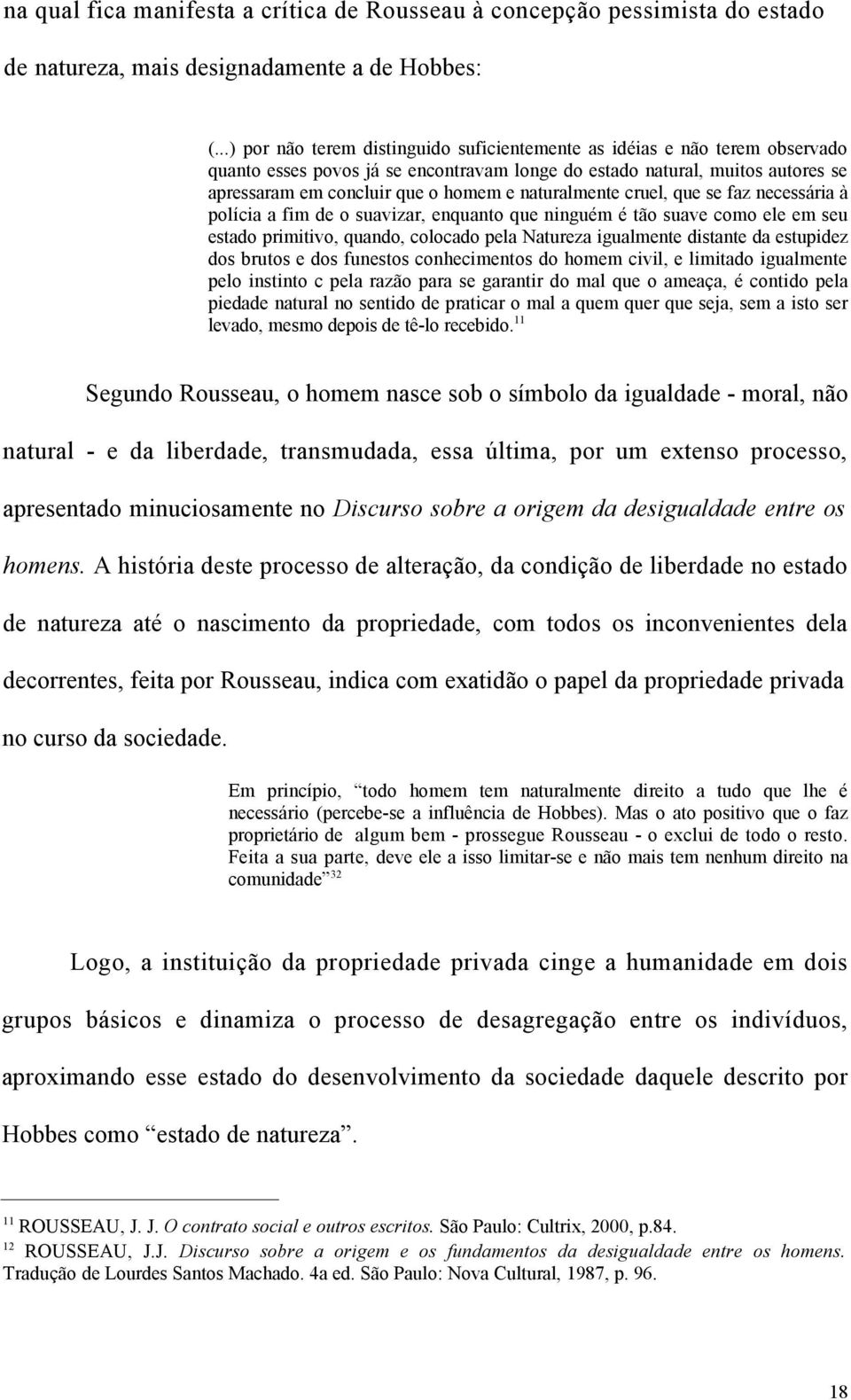 naturalmente cruel, que se faz necessária à polícia a fim de o suavizar, enquanto que ninguém é tão suave como ele em seu estado primitivo, quando, colocado pela Natureza igualmente distante da