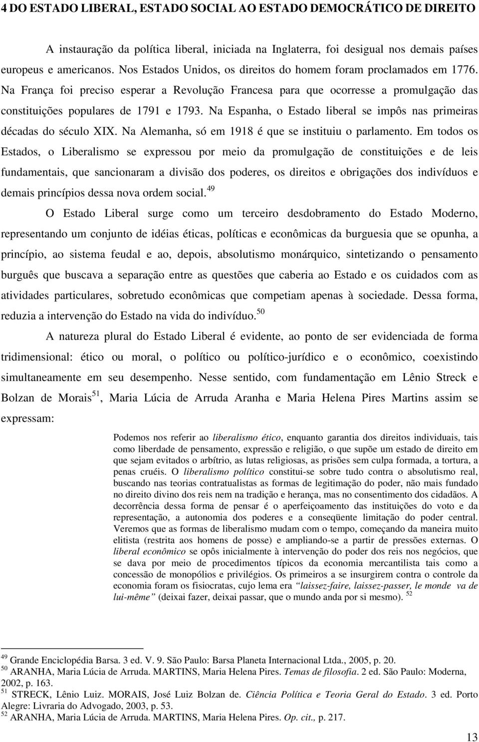 Na Espanha, o Estado liberal se impôs nas primeiras décadas do século XIX. Na Alemanha, só em 1918 é que se instituiu o parlamento.