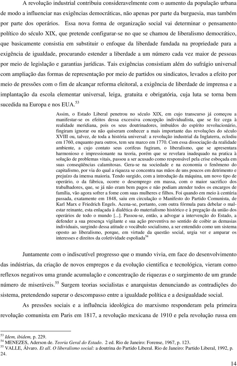 Essa nova forma de organização social vai determinar o pensamento político do século XIX, que pretende configurar-se no que se chamou de liberalismo democrático, que basicamente consistia em