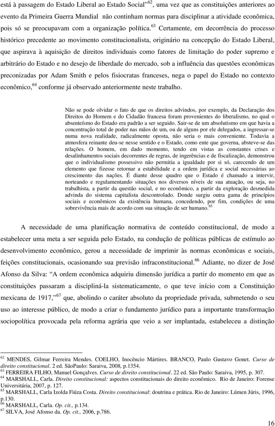 63 Certamente, em decorrência do processo histórico precedente ao movimento constitucionalista, originário na concepção do Estado Liberal, que aspirava à aquisição de direitos individuais como