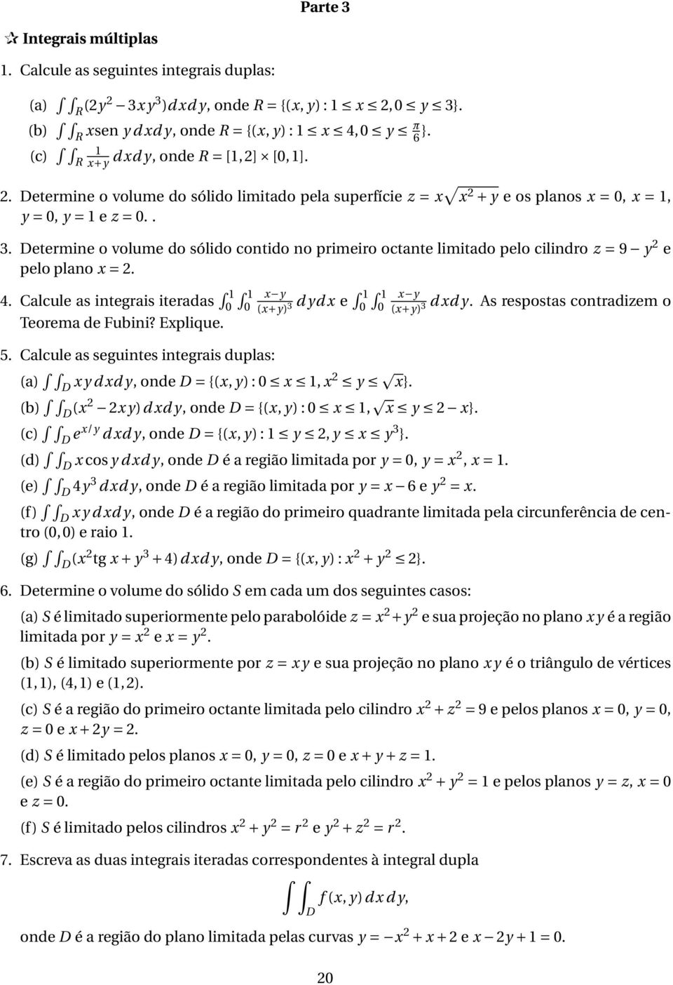 Determine o volume do sólido contido no primeiro octante limitado pelo cilindro z = 9 y e pelo plano x =. 4. Calcule as integrais iteradas 1 1 x y 0 0 d ydx e 1 1 x y (x+y) 3 0 0 dxd y.