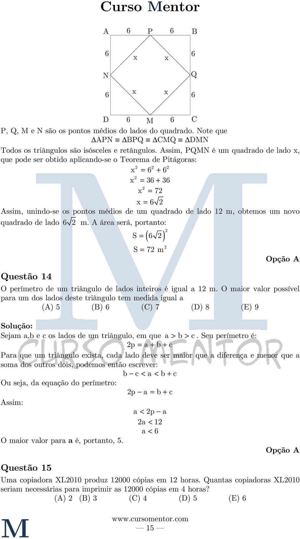 um novo quadrado de lado 6 m. A área será, portanto: Questão 14 S = ( 6 ) S = 7 m 15 Opção A O perímetro de um triângulo de lados inteiros é igual a 1 m.