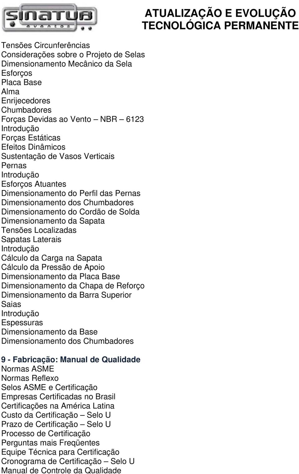 Sapata Tensões Localizadas Sapatas Laterais Cálculo da Carga na Sapata Cálculo da Pressão de Apoio Dimensionamento da Placa Base Dimensionamento da Chapa de Reforço Dimensionamento da Barra Superior