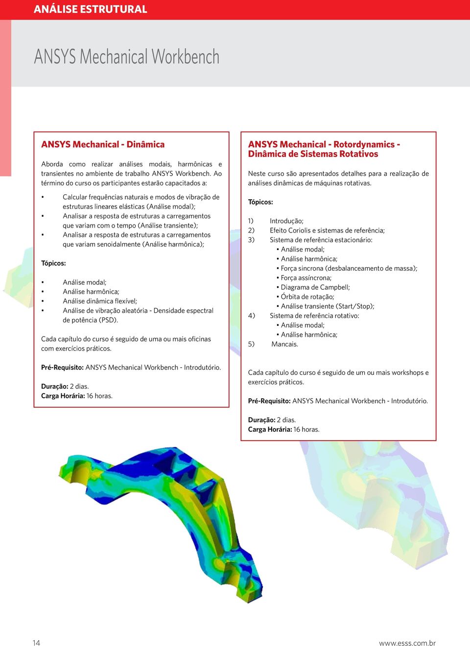 carregamentos que variam com o tempo (Análise transiente); Analisar a resposta de estruturas a carregamentos que variam senoidalmente (Análise harmônica); Análise modal; Análise harmônica; Análise