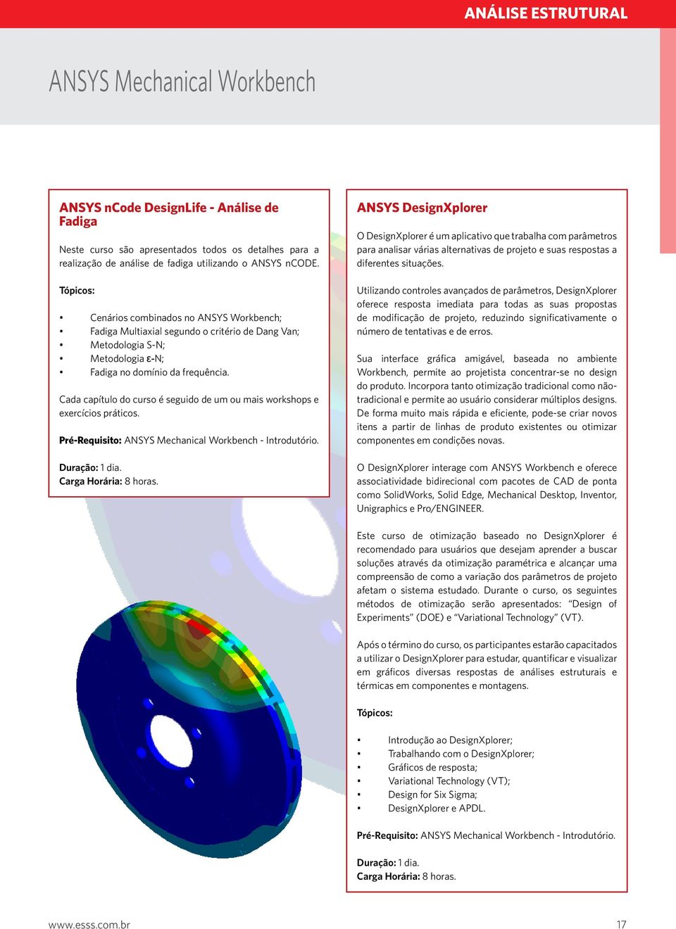 Cada capítulo do curso é seguido de um ou mais workshops e exercícios práticos. Pré-Requisito: ANSYS Mechanical Workbench - Introdutório. Duração: 1 dia. Carga Horária: 8 horas.