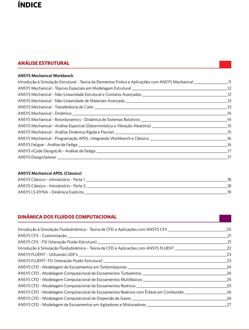 ANSYS Mechanical - Dinâmica 14 ANSYS Mechanical - Rotordynamics - Dinâmica de Sistemas Rotativos 14 ANSYS Mechanical - Análise Espectral (Determinística e Vibração Aleatória) 15 ANSYS Mechanical -