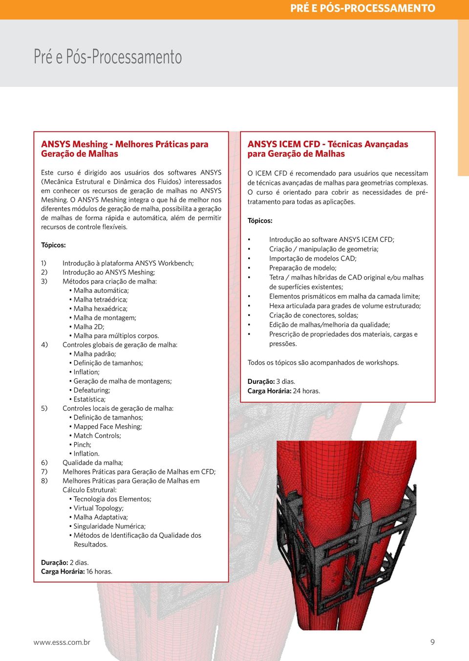 O ANSYS Meshing integra o que há de melhor nos diferentes módulos de geração de malha, possibilita a geração de malhas de forma rápida e automática, além de permitir recursos de controle flexíveis.