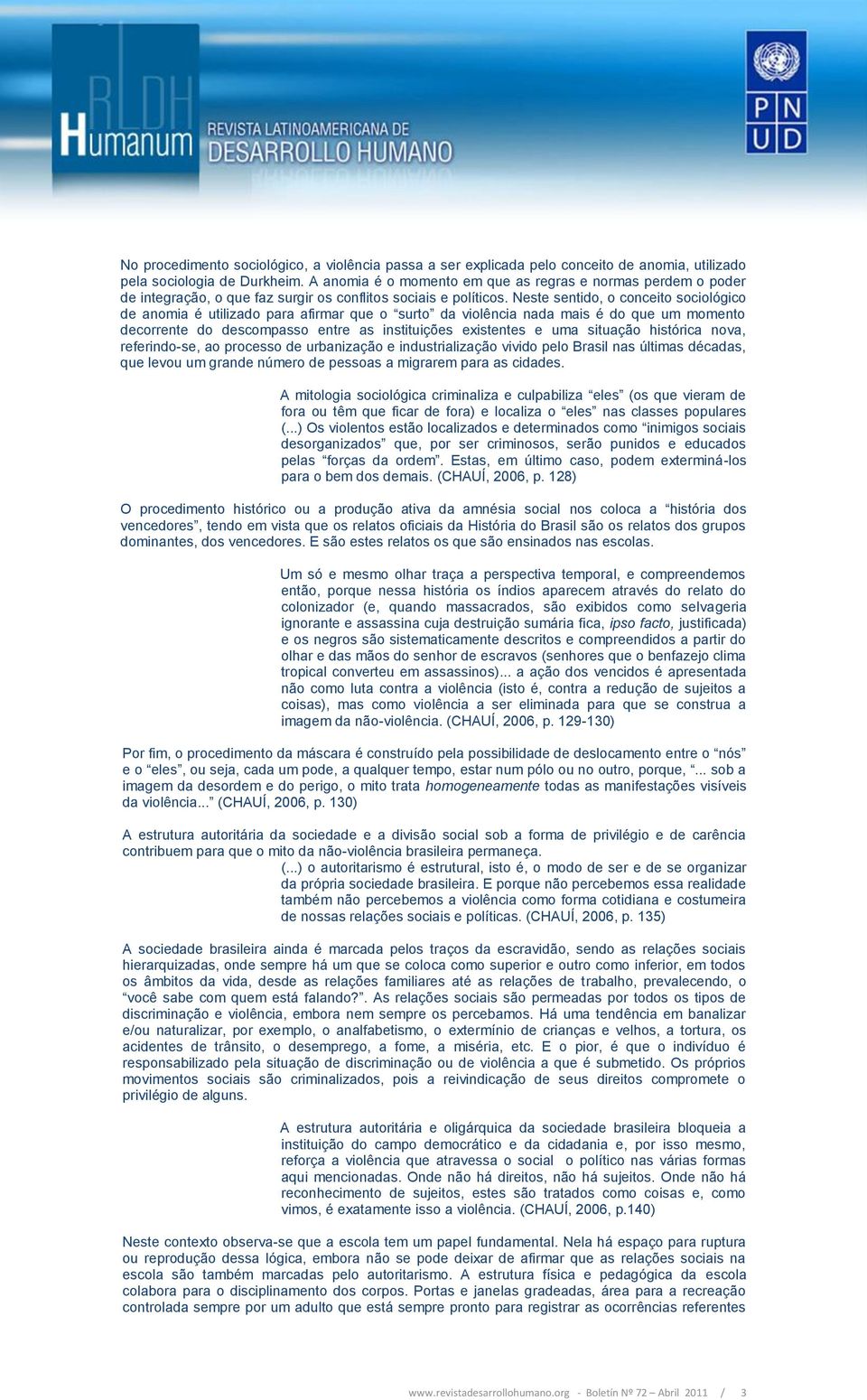 Neste sentido, o conceito sociológico de anomia é utilizado para afirmar que o surto da violência nada mais é do que um momento decorrente do descompasso entre as instituições existentes e uma