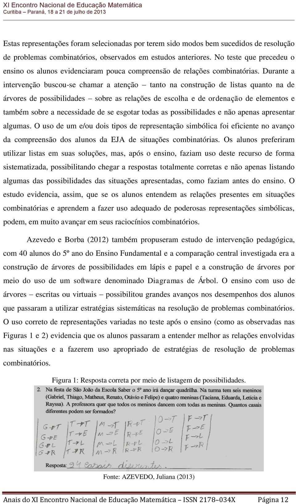 Durante a intervenção buscou-se chamar a atenção tanto na construção de listas quanto na de árvores de possibilidades sobre as relações de escolha e de ordenação de elementos e também sobre a