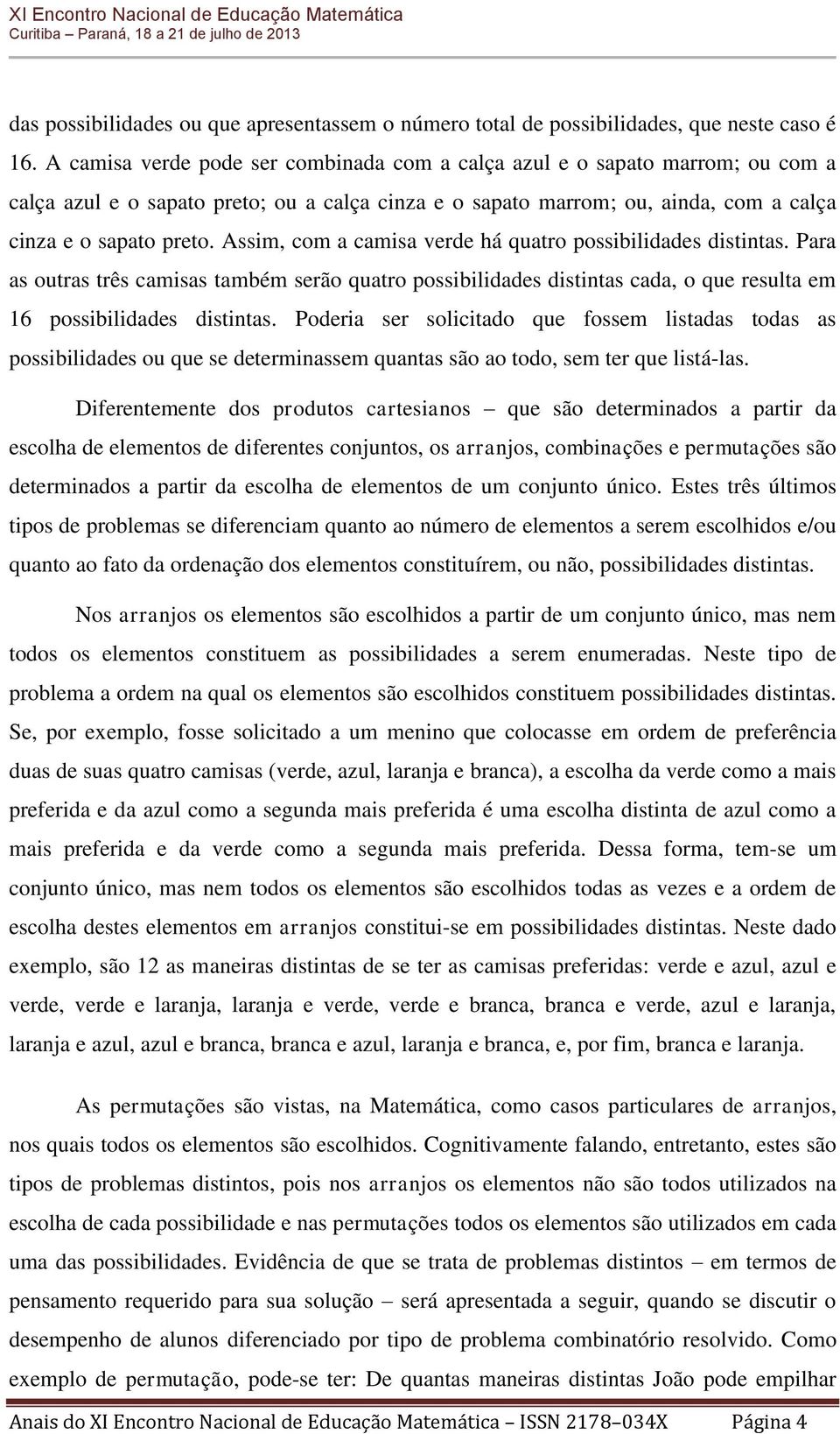 Assim, com a camisa verde há quatro possibilidades distintas. Para as outras três camisas também serão quatro possibilidades distintas cada, o que resulta em 16 possibilidades distintas.