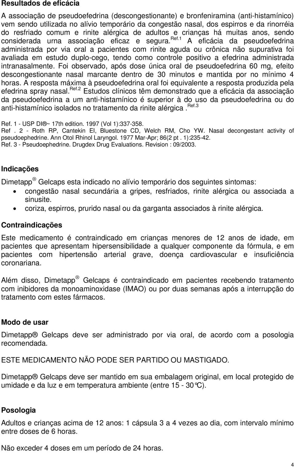 1 A eficácia da pseudoefedrina administrada por via oral a pacientes com rinite aguda ou crônica não supurativa foi avaliada em estudo duplo-cego, tendo como controle positivo a efedrina administrada