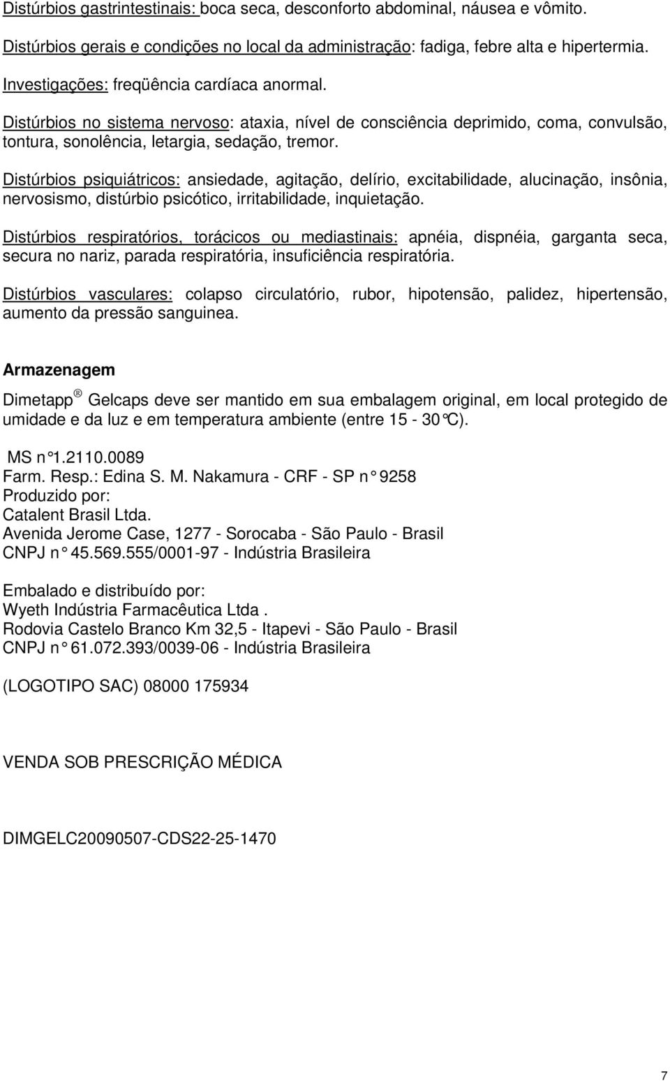 Distúrbios psiquiátricos: ansiedade, agitação, delírio, excitabilidade, alucinação, insônia, nervosismo, distúrbio psicótico, irritabilidade, inquietação.