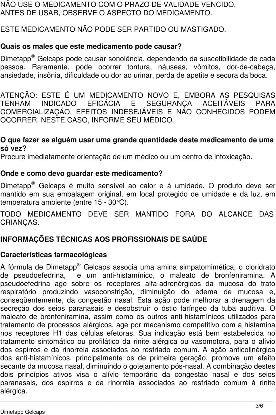 Raramente, pode ocorrer tontura, náuseas, vômitos, dor-de-cabeça, ansiedade, insônia, dificuldade ou dor ao urinar, perda de apetite e secura da boca.