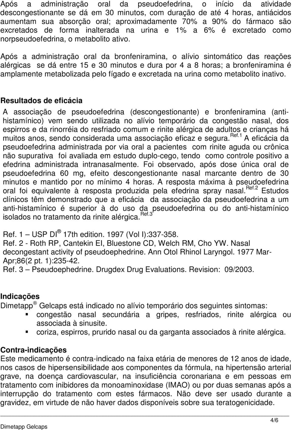 Após a administração oral da bronfeniramina, o alívio sintomático das reações alérgicas se dá entre 15 e 30 minutos e dura por 4 a 8 horas; a bronfeniramina é amplamente metabolizada pelo fígado e