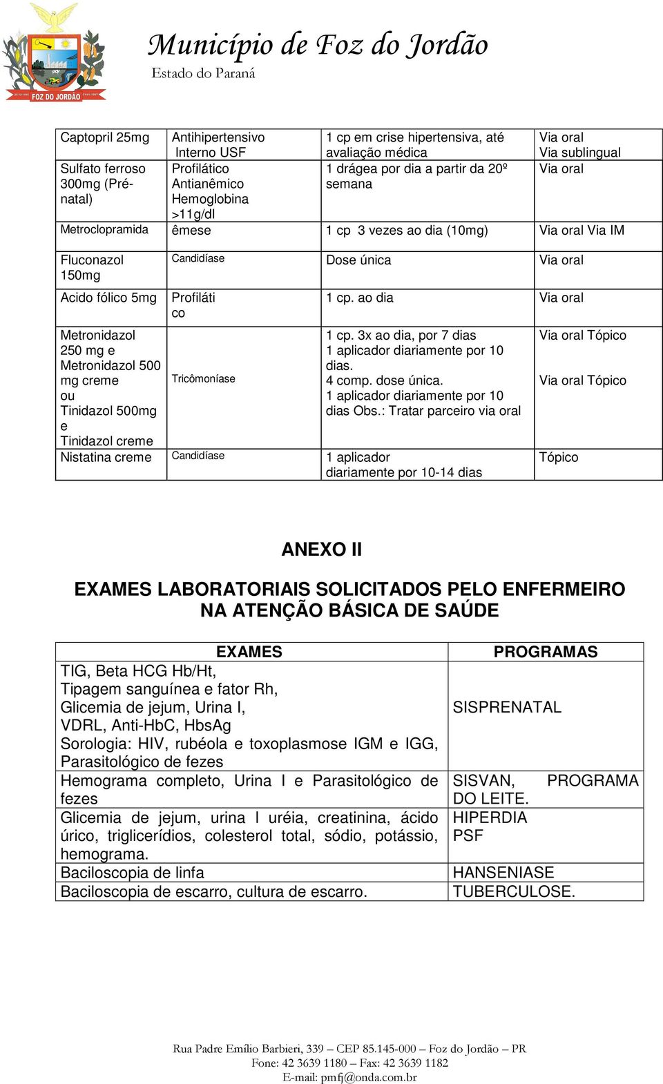 Tinidazol 500mg e Tinidazol creme Candidíase Dose única Via oral Profiláti co Tricômoníase 1 cp. ao dia Via oral 1 cp. 3x ao dia, por 7 dias 1 aplicador diariamente por 10 dias. 4 comp. dose única.