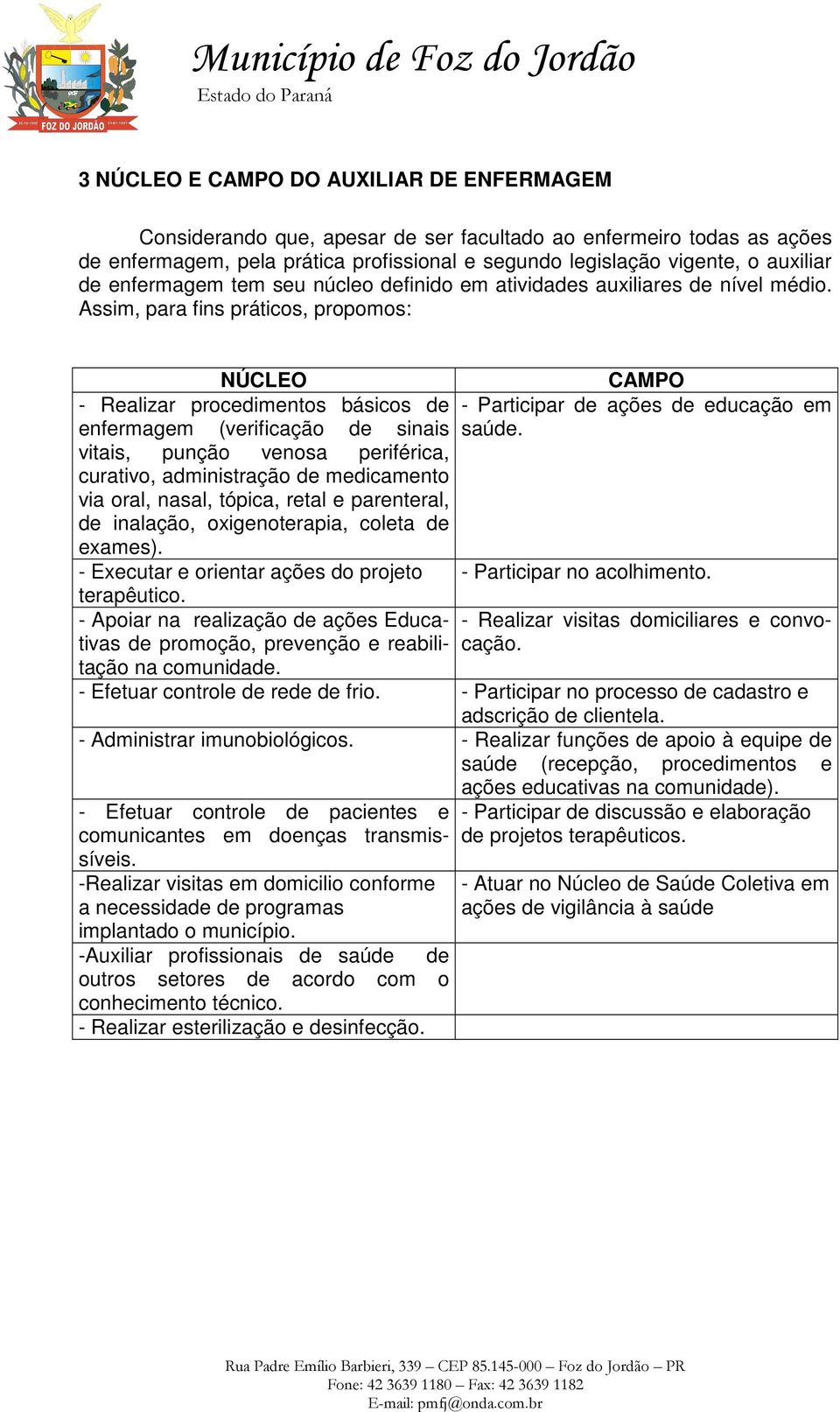 Assim, para fins práticos, propomos: NÚCLEO CAMPO - Realizar procedimentos básicos de - Participar de ações de educação em enfermagem (verificação de sinais saúde.