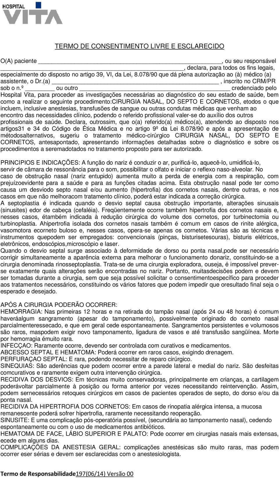 º ou outro credenciado pelo Hospital Vita, para proceder as investigações necessárias ao diagnóstico do seu estado de saúde, bem como a realizar o seguinte procedimento:cirurgia NASAL, DO SEPTO E