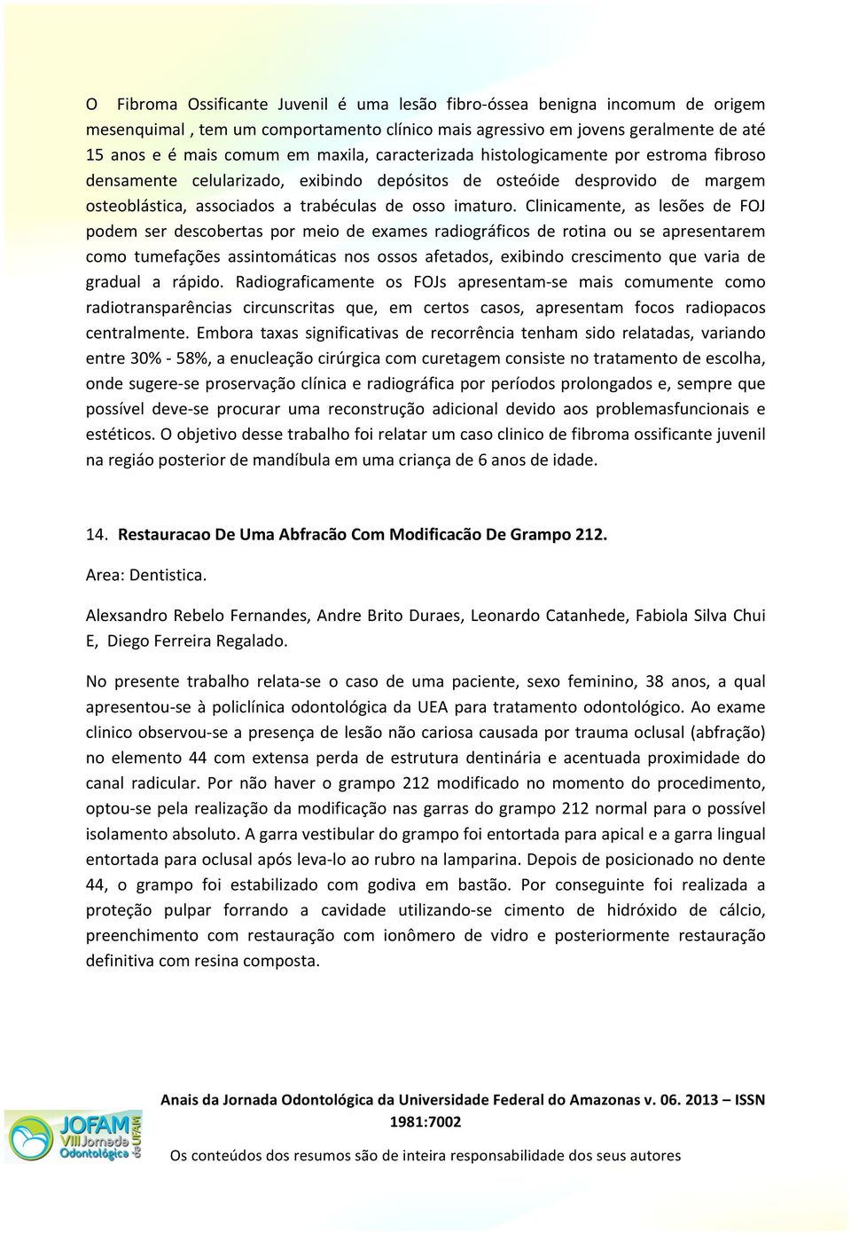 Clinicamente, as lesões de FOJ podem ser descobertas por meio de exames radiográficos de rotina ou se apresentarem como tumefações assintomáticas nos ossos afetados, exibindo crescimento que varia de