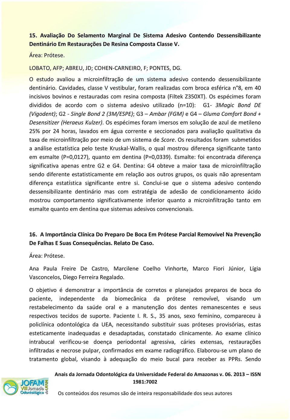 Cavidades, classe V vestibular, foram realizadas com broca esférica n 8, em 40 incisivos bovinos e restauradas com resina composta (Filtek Z350XT).