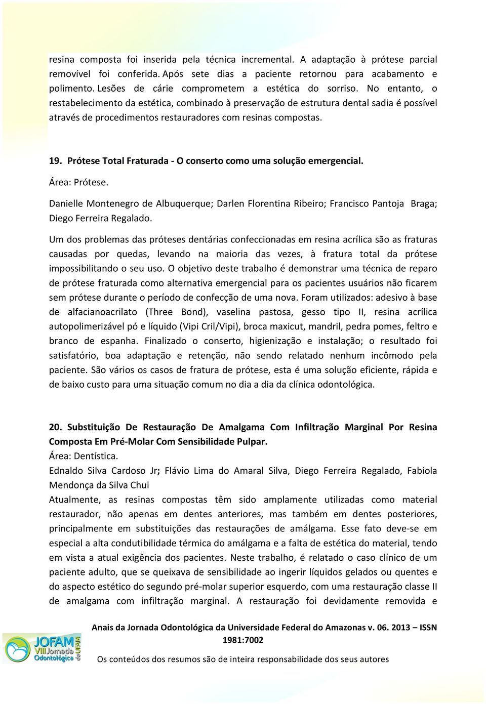 No entanto, o restabelecimento da estética, combinado à preservação de estrutura dental sadia é possível através de procedimentos restauradores com resinas compostas. 19.