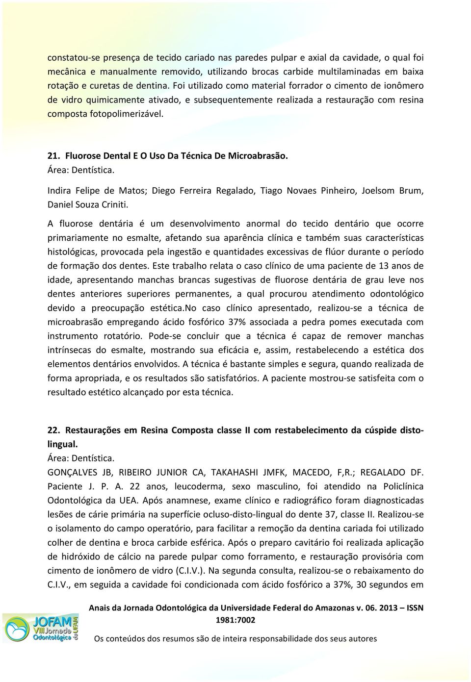 Fluorose Dental E O Uso Da Técnica De Microabrasão. Área: Dentística. Indira Felipe de Matos; Diego Ferreira Regalado, Tiago Novaes Pinheiro, Joelsom Brum, Daniel Souza Criniti.