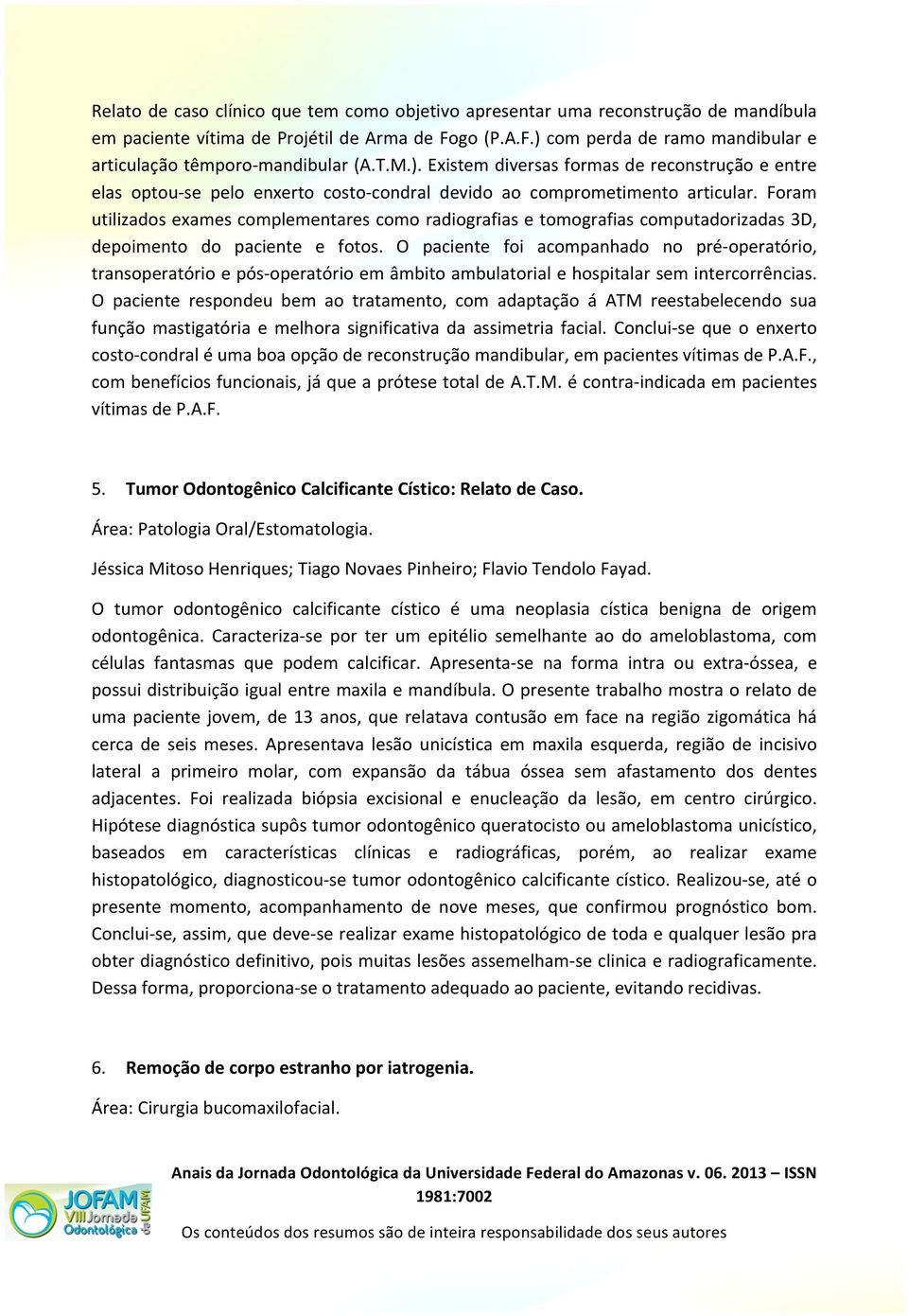 Foram utilizados exames complementares como radiografias e tomografias computadorizadas 3D, depoimento do paciente e fotos.