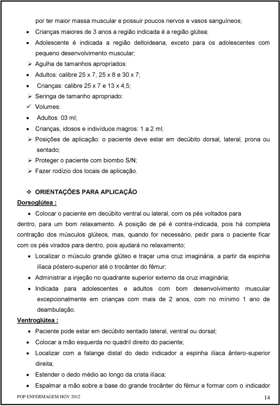 Volumes: Adultos: 03 ml; Crianças, idosos e indivíduos magros: 1 a 2 ml; Posições de aplicação: o paciente deve estar em decúbito dorsal, lateral, prona ou sentado; Proteger o paciente com biombo