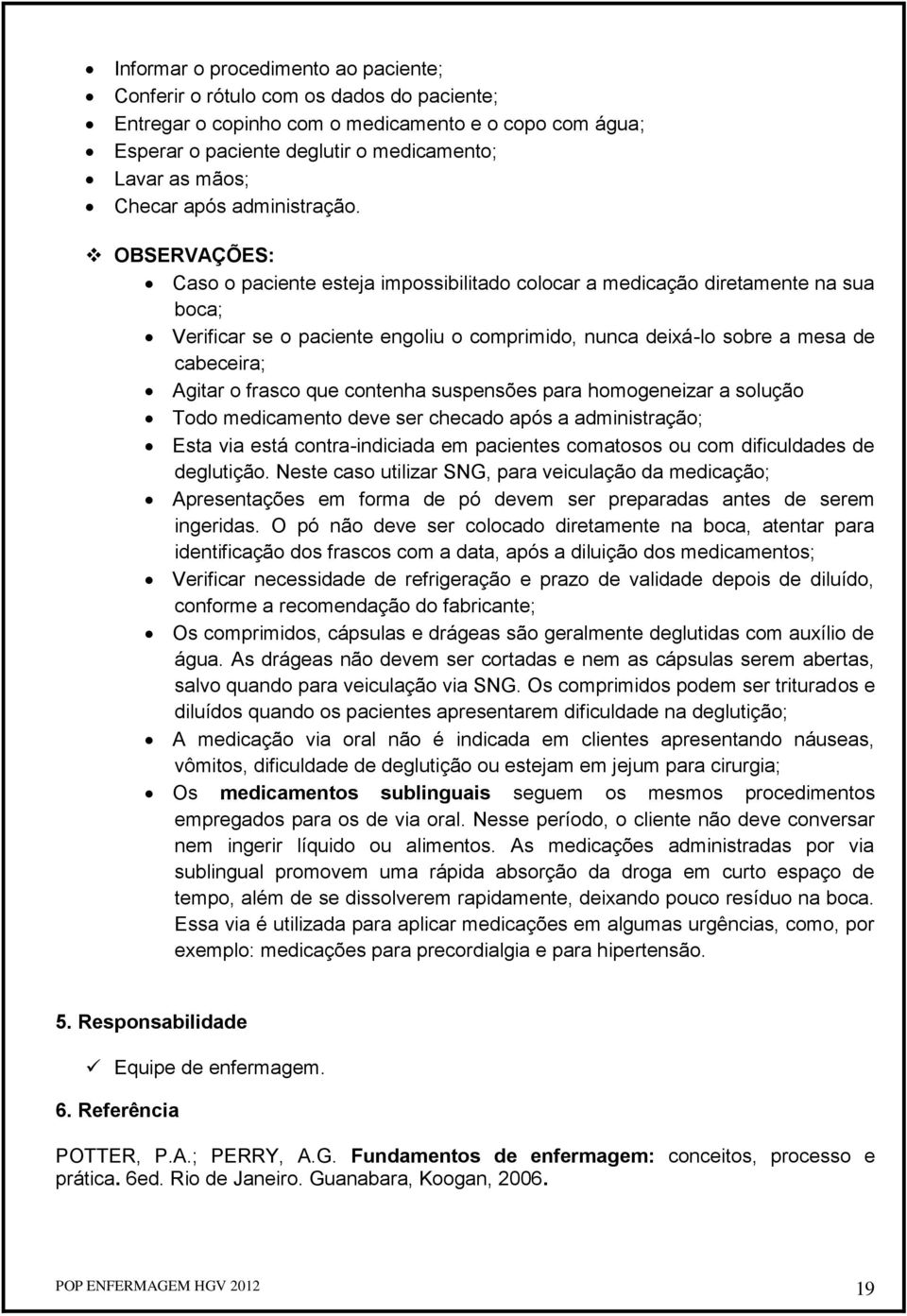 OBSERVAÇÕES: Caso o paciente esteja impossibilitado colocar a medicação diretamente na sua boca; Verificar se o paciente engoliu o comprimido, nunca deixá-lo sobre a mesa de cabeceira; Agitar o