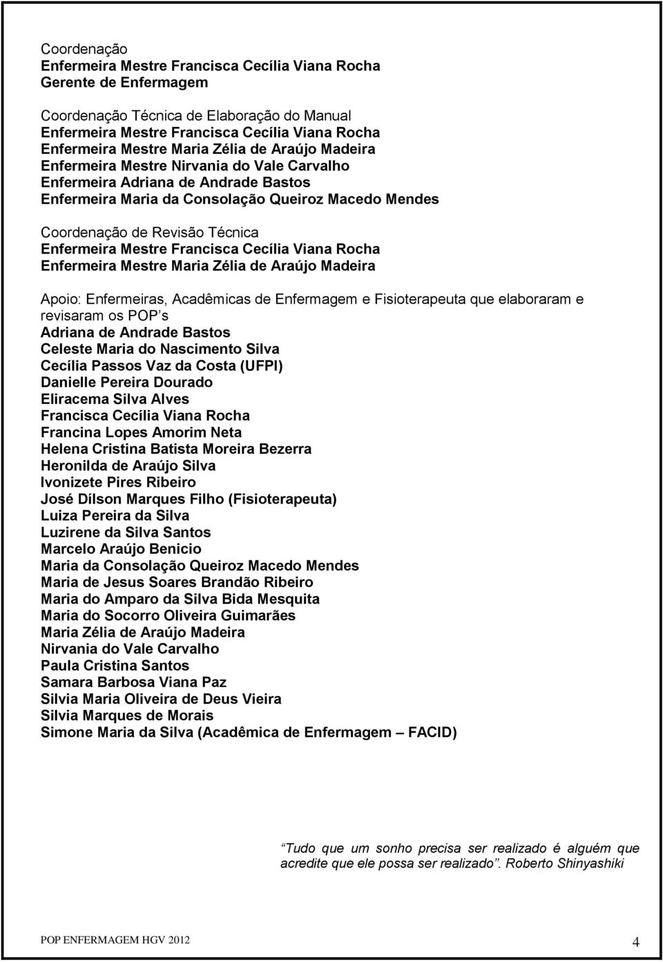 Mestre Francisca Cecília Viana Rocha Enfermeira Mestre Maria Zélia de Araújo Madeira Apoio: Enfermeiras, Acadêmicas de Enfermagem e Fisioterapeuta que elaboraram e revisaram os POP s Adriana de