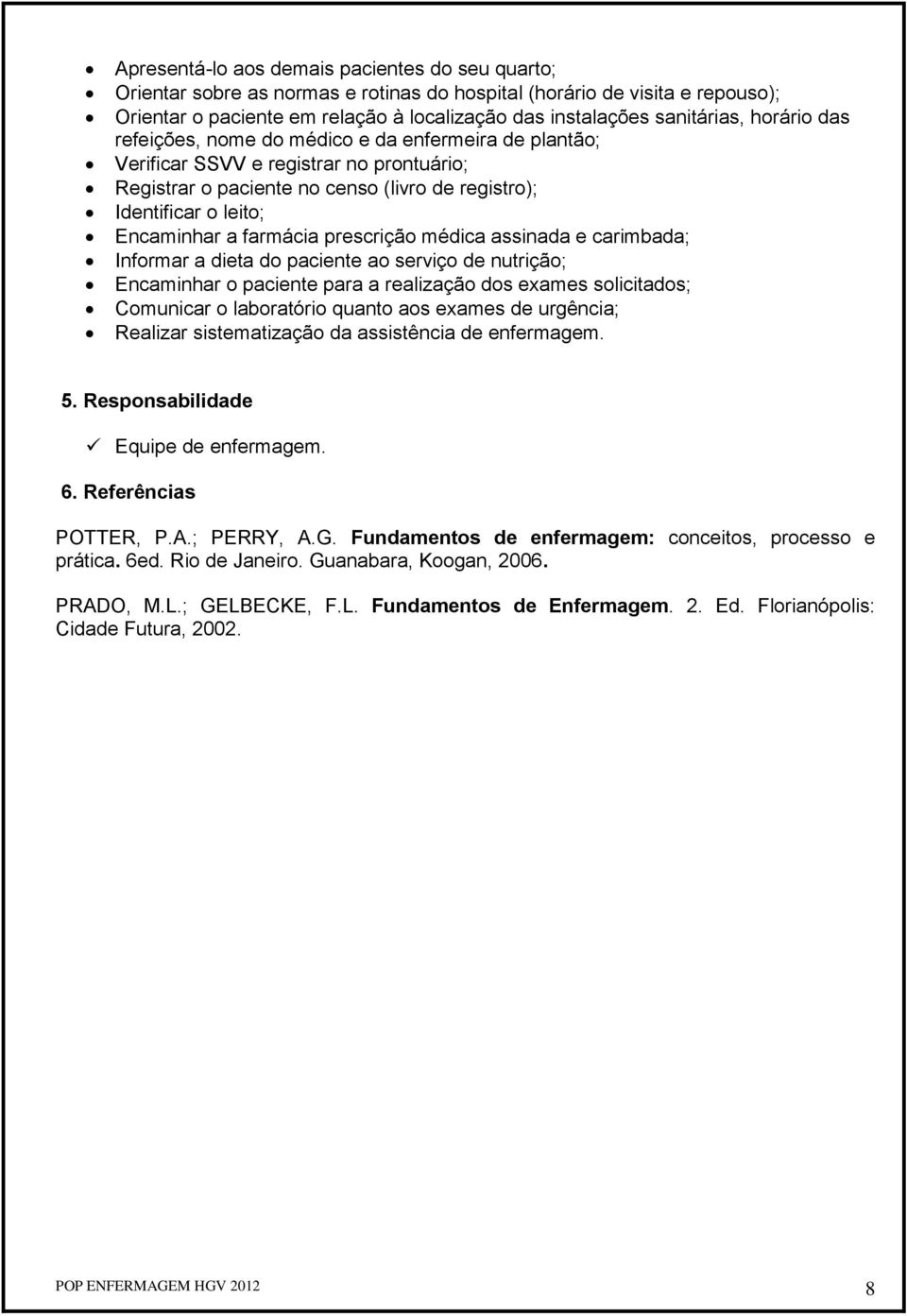 farmácia prescrição médica assinada e carimbada; Informar a dieta do paciente ao serviço de nutrição; Encaminhar o paciente para a realização dos exames solicitados; Comunicar o laboratório quanto