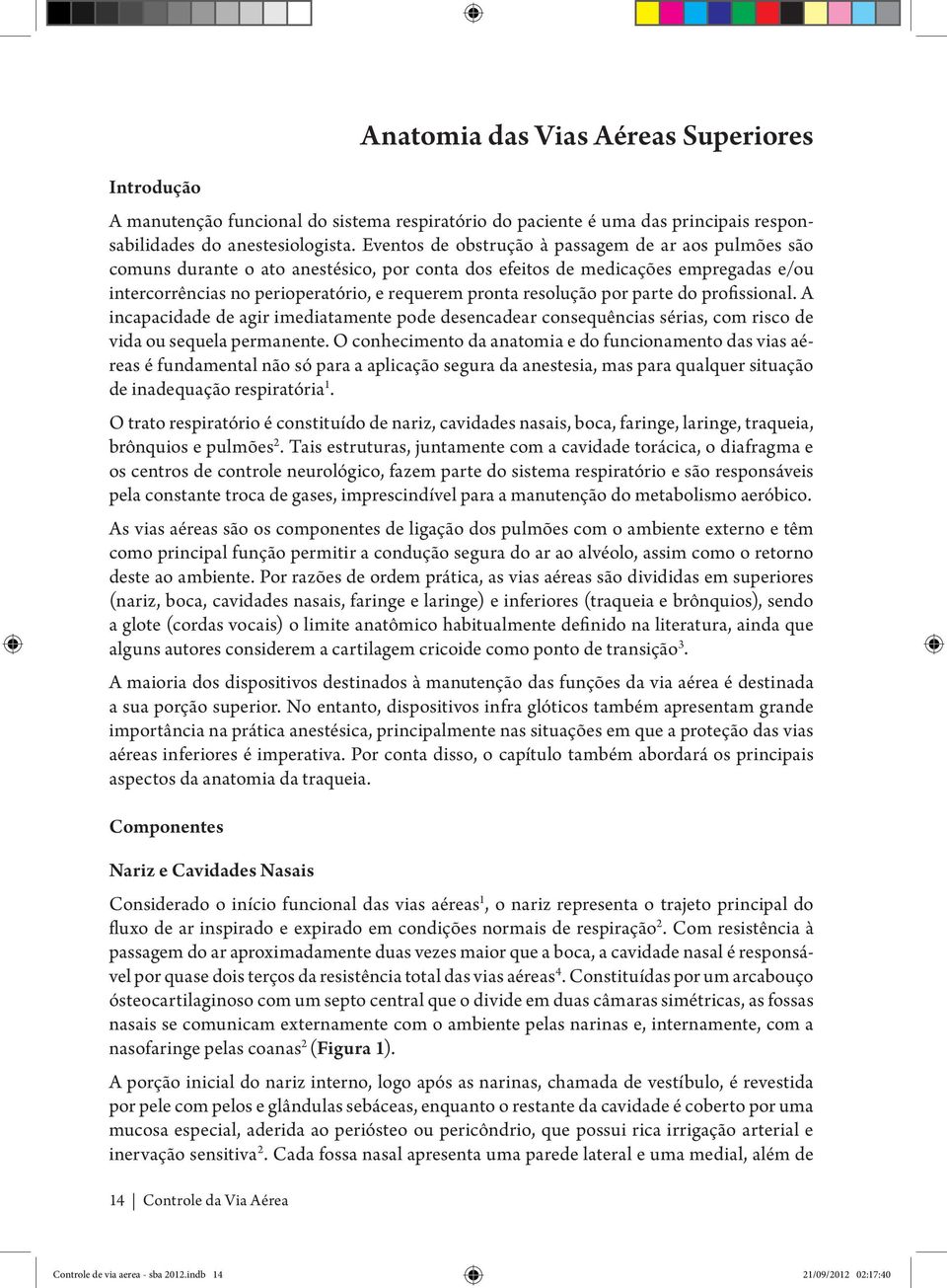 resolução por parte do profissional. A incapacidade de agir imediatamente pode desencadear consequências sérias, com risco de vida ou sequela permanente.