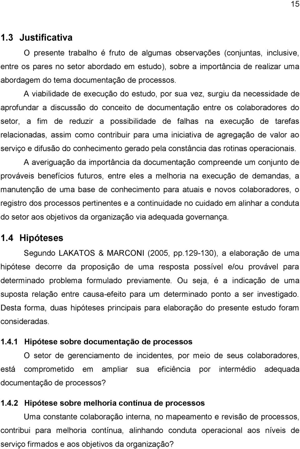 A viabilidade de execução do estudo, por sua vez, surgiu da necessidade de aprofundar a discussão do conceito de documentação entre os colaboradores do setor, a fim de reduzir a possibilidade de