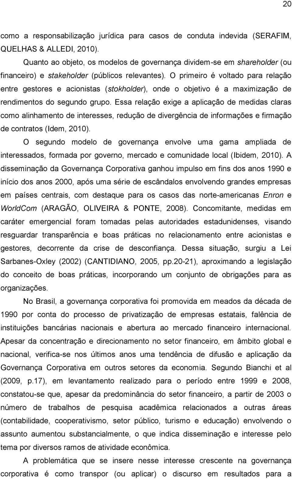 O primeiro é voltado para relação entre gestores e acionistas (stokholder), onde o objetivo é a maximização de rendimentos do segundo grupo.