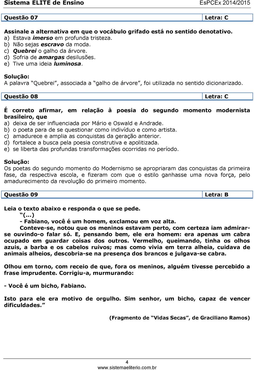 Questão 08 Letra: C É correto afirmar, em relação à poesia do segundo momento modernista brasileiro, que a) deixa de ser influenciada por Mário e Oswald e Andrade.