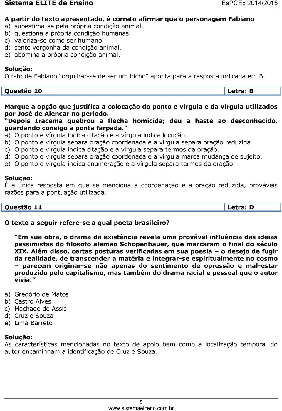 Questão 10 Letra: B Marque a opção que justifica a colocação do ponto e vírgula e da vírgula utilizados por José de Alencar no período.