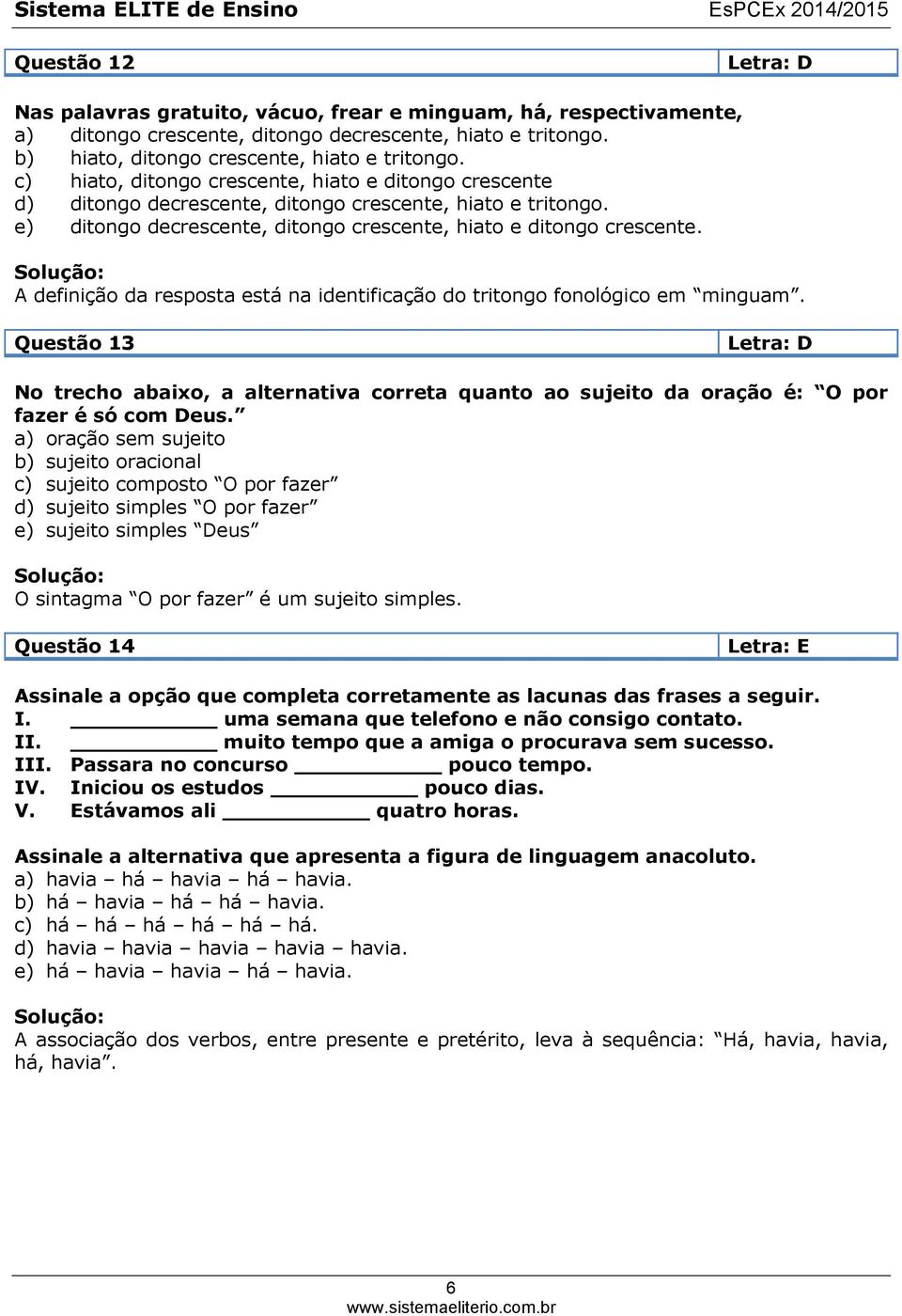 A definição da resposta está na identificação do tritongo fonológico em minguam. Questão 13 Letra: D No trecho abaixo, a alternativa correta quanto ao sujeito da oração é: O por fazer é só com Deus.