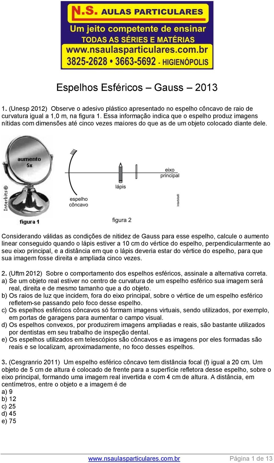 Considerando válidas as condições de nitidez de Gauss para esse espelho, calcule o aumento linear conseguido quando o lápis estiver a 10 cm do vértice do espelho, perpendicularmente ao seu eixo