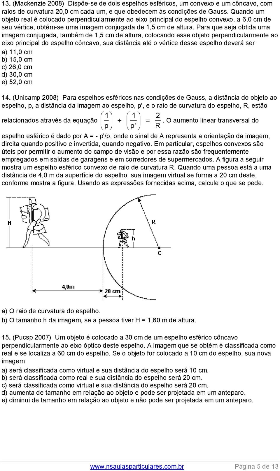 Para que seja obtida uma imagem conjugada, também de 1,5 cm de altura, colocando esse objeto perpendicularmente ao eixo principal do espelho côncavo, sua distância até o vértice desse espelho deverá